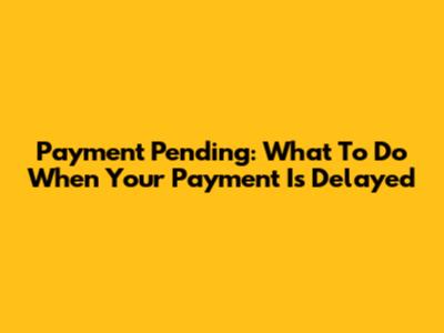 Payment Pending: What To Do When Your Payment Is Delayed