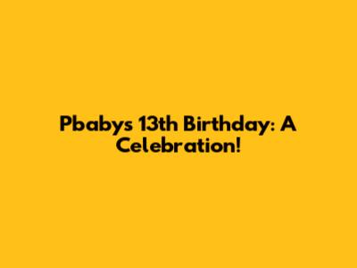 Pbaby's 13th Birthday: A Celebration!