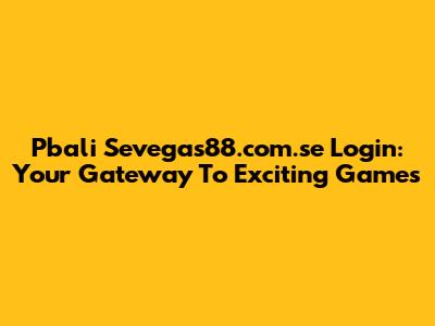 Pbali Sevegas88.com.se Login: Your Gateway To Exciting Games