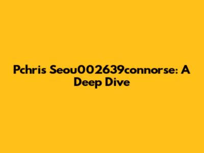 Pchris Seou002639connorse: A Deep Dive