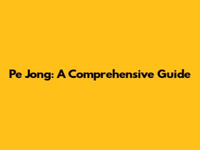 Pe Jong: A Comprehensive Guide