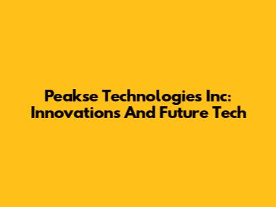 Peakse Technologies Inc: Innovations And Future Tech