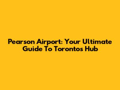 Pearson Airport: Your Ultimate Guide To Toronto's Hub