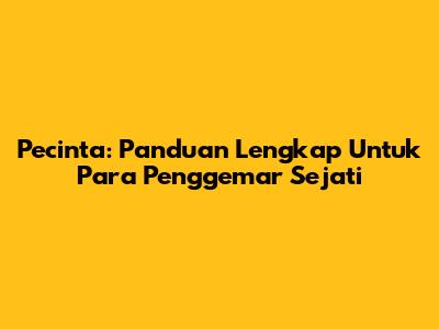 Pecinta: Panduan Lengkap Untuk Para Penggemar Sejati