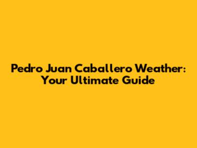 Pedro Juan Caballero Weather: Your Ultimate Guide