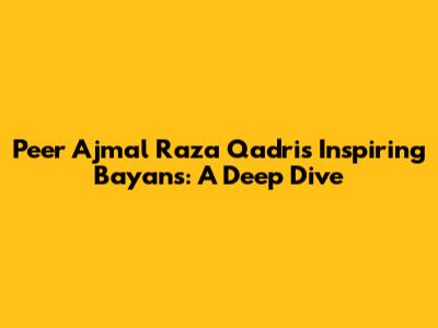 Peer Ajmal Raza Qadri's Inspiring Bayans: A Deep Dive