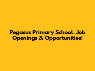 Pegasus Primary School: Job Openings & Opportunities!