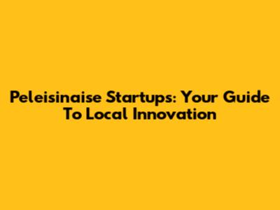 Peleisinaise Startups: Your Guide To Local Innovation