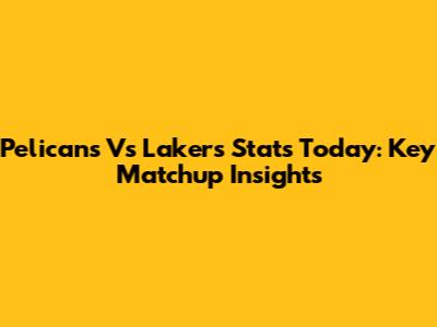 Pelicans Vs Lakers Stats Today: Key Matchup Insights