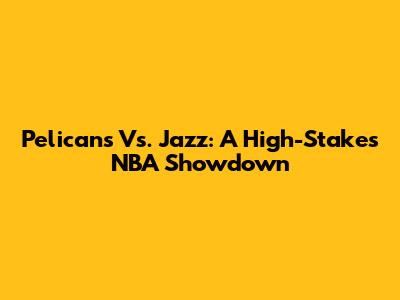 Pelicans Vs. Jazz: A High-Stakes NBA Showdown