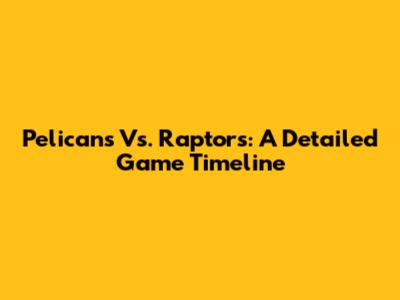 Pelicans Vs. Raptors: A Detailed Game Timeline