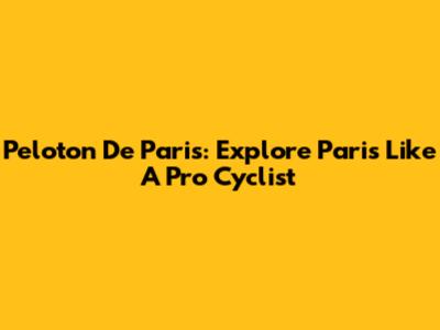 Peloton De Paris: Explore Paris Like A Pro Cyclist
