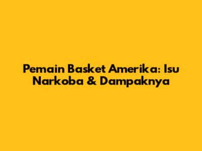 Pemain Basket Amerika: Isu Narkoba & Dampaknya