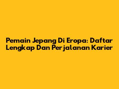 Pemain Jepang Di Eropa: Daftar Lengkap Dan Perjalanan Karier