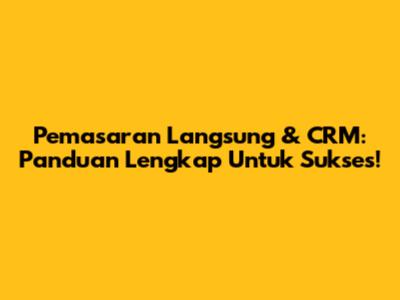 Pemasaran Langsung & CRM: Panduan Lengkap Untuk Sukses!