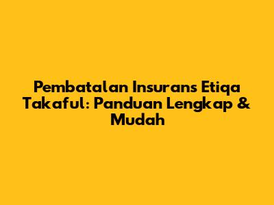 Pembatalan Insurans Etiqa Takaful: Panduan Lengkap & Mudah
