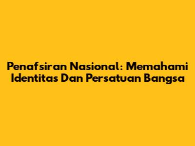 Penafsiran Nasional: Memahami Identitas Dan Persatuan Bangsa