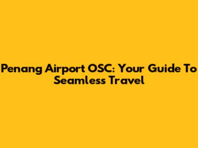 Penang Airport OSC: Your Guide To Seamless Travel