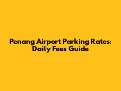 Penang Airport Parking Rates: Daily Fees Guide