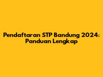 Pendaftaran STP Bandung 2024: Panduan Lengkap