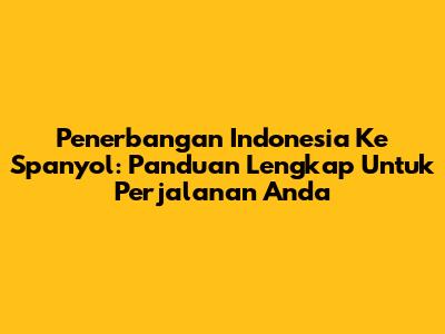 Penerbangan Indonesia Ke Spanyol: Panduan Lengkap Untuk Perjalanan Anda
