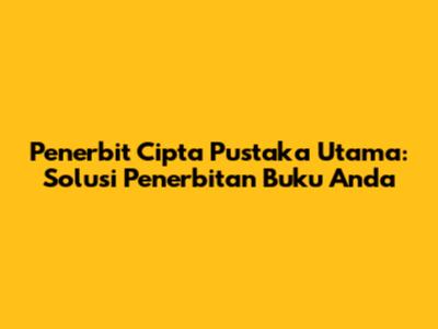 Penerbit Cipta Pustaka Utama: Solusi Penerbitan Buku Anda