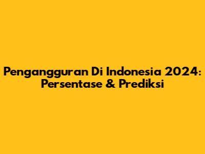 Pengangguran Di Indonesia 2024: Persentase & Prediksi