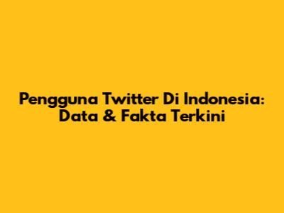 Pengguna Twitter Di Indonesia: Data & Fakta Terkini