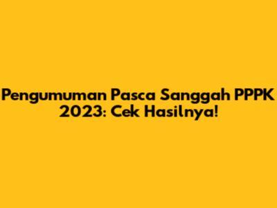 Pengumuman Pasca Sanggah PPPK 2023: Cek Hasilnya!