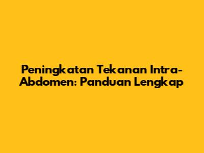 Peningkatan Tekanan Intra-Abdomen: Panduan Lengkap