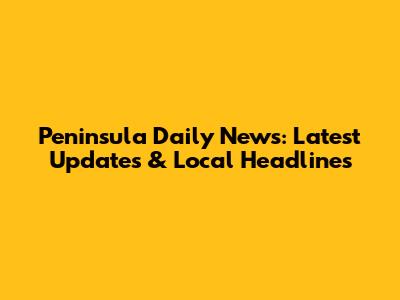 Peninsula Daily News: Latest Updates & Local Headlines