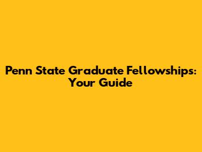 Penn State Graduate Fellowships: Your Guide