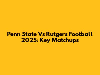 Penn State Vs Rutgers Football 2025: Key Matchups