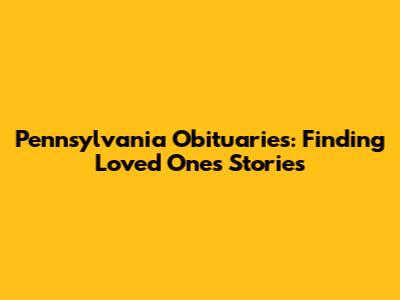 Pennsylvania Obituaries: Finding Loved Ones' Stories