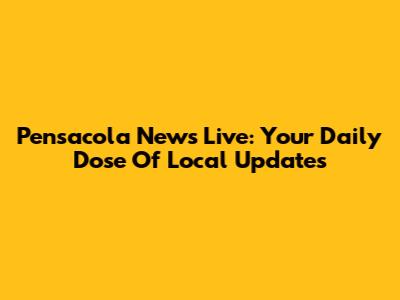 Pensacola News Live: Your Daily Dose Of Local Updates