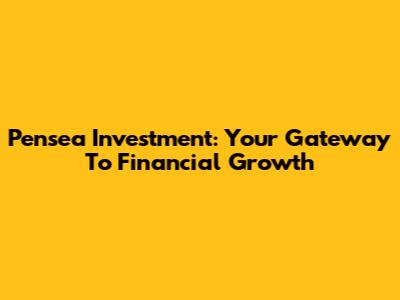 Pensea Investment: Your Gateway To Financial Growth