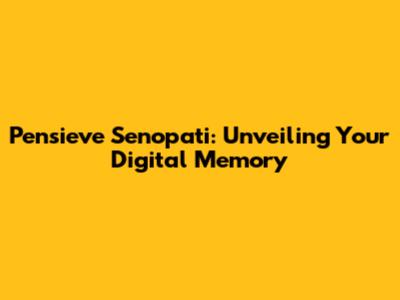 Pensieve Senopati: Unveiling Your Digital Memory