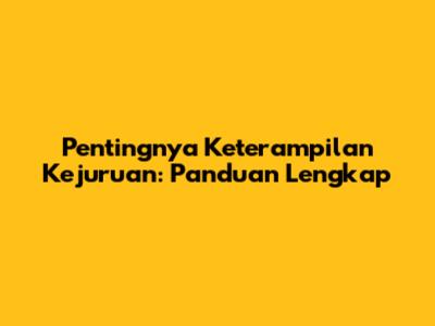 Pentingnya Keterampilan Kejuruan: Panduan Lengkap