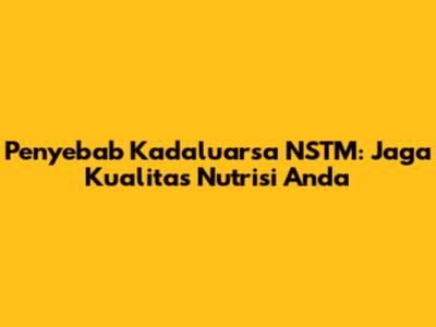 Penyebab Kadaluarsa NSTM: Jaga Kualitas Nutrisi Anda