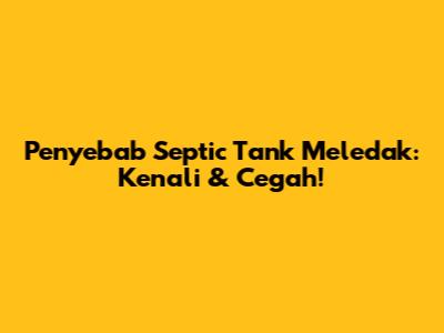 Penyebab Septic Tank Meledak: Kenali & Cegah!