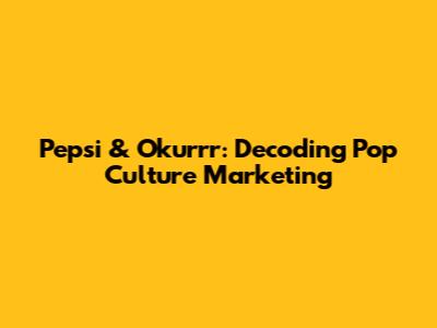 Pepsi & 'Okurrr': Decoding Pop Culture Marketing