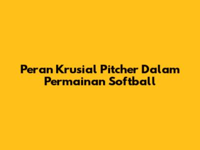Peran Krusial Pitcher Dalam Permainan Softball
