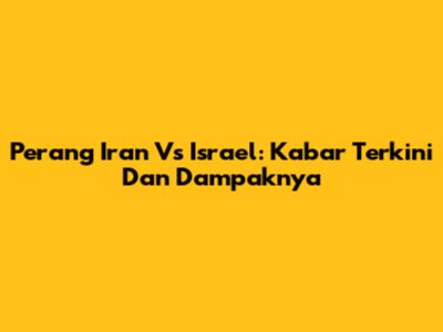 Perang Iran Vs Israel: Kabar Terkini Dan Dampaknya