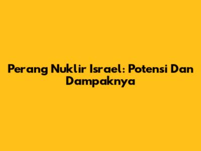 Perang Nuklir Israel: Potensi Dan Dampaknya