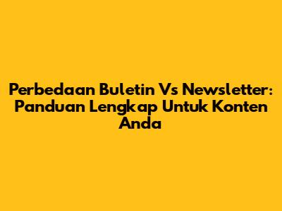Perbedaan Buletin Vs Newsletter: Panduan Lengkap Untuk Konten Anda