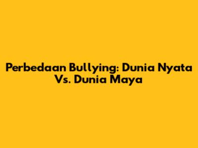 Perbedaan Bullying: Dunia Nyata Vs. Dunia Maya