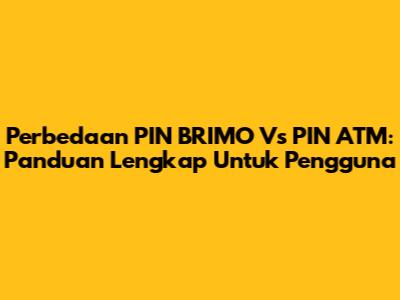 Perbedaan PIN BRIMO Vs PIN ATM: Panduan Lengkap Untuk Pengguna