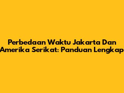 Perbedaan Waktu Jakarta Dan Amerika Serikat: Panduan Lengkap