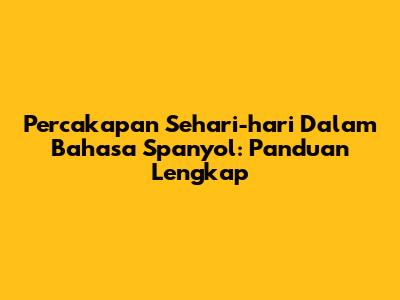 Percakapan Sehari-hari Dalam Bahasa Spanyol: Panduan Lengkap