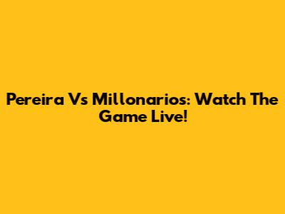 Pereira Vs Millonarios: Watch The Game Live!